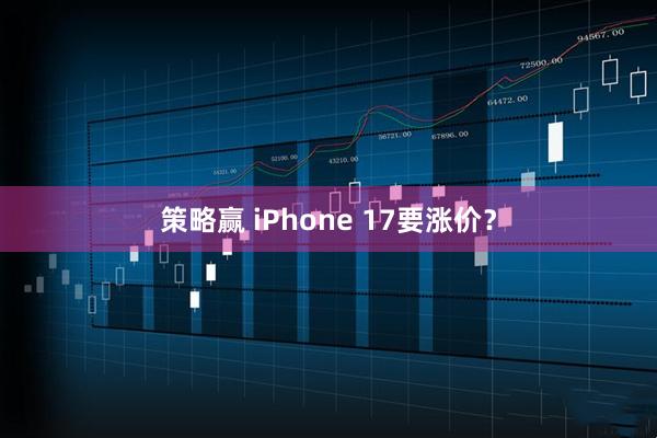 策略赢 iPhone 17要涨价？
