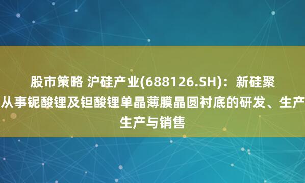 股市策略 沪硅产业(688126.SH)：新硅聚合主要从事铌酸锂及钽酸锂单晶薄膜晶圆衬底的研发、生产与销售