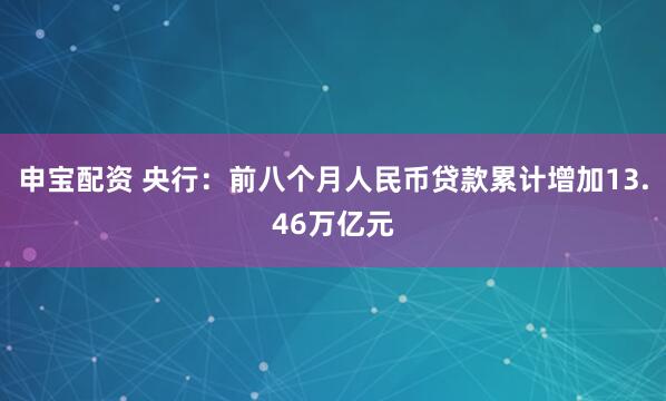 申宝配资 央行：前八个月人民币贷款累计增加13.46万亿元