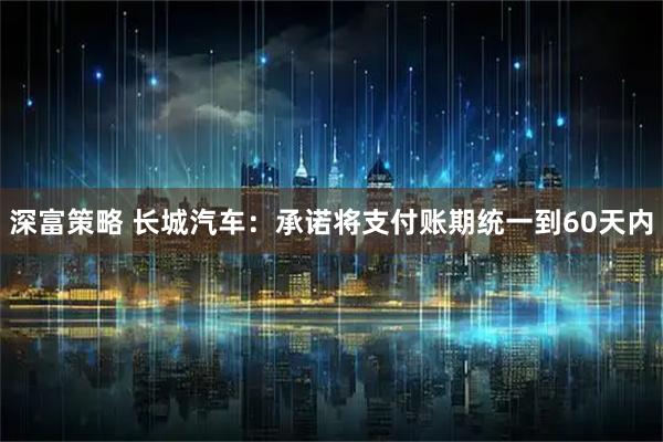 深富策略 长城汽车：承诺将支付账期统一到60天内