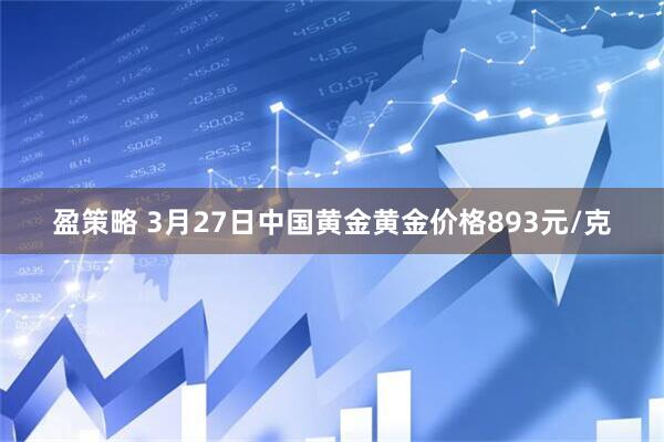 盈策略 3月27日中国黄金黄金价格893元/克