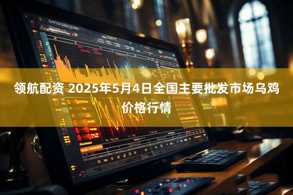 领航配资 2025年5月4日全国主要批发市场乌鸡价格行情