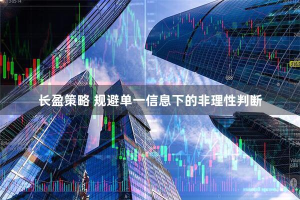 长盈策略 规避单一信息下的非理性判断