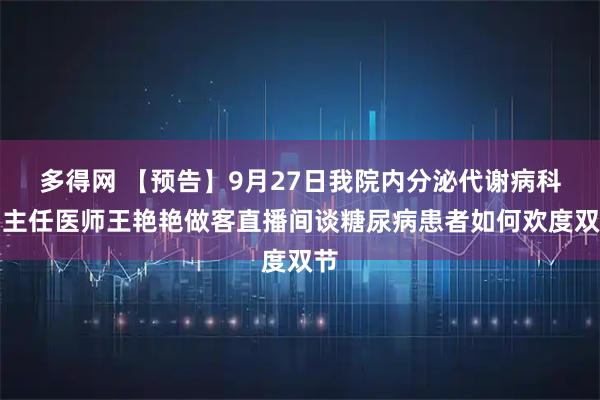 多得网 【预告】9月27日我院内分泌代谢病科副主任医师王艳艳做客直播间谈糖尿病患者如何欢度双节