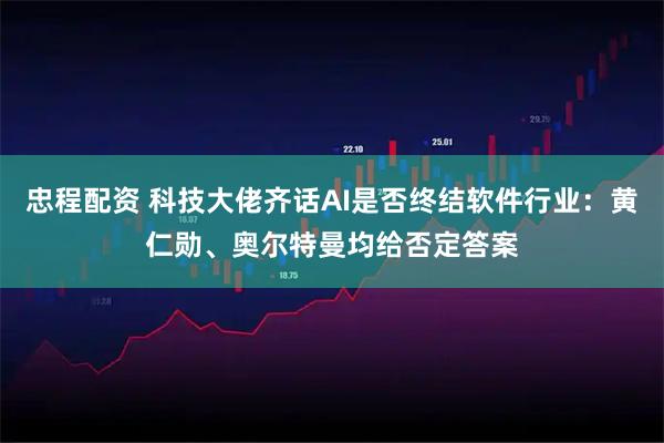 忠程配资 科技大佬齐话AI是否终结软件行业：黄仁勋、奥尔特曼均给否定答案