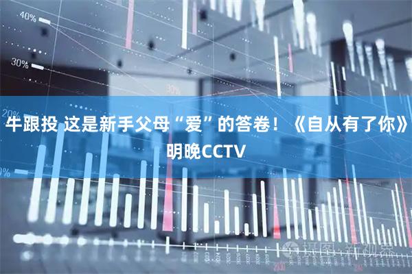牛跟投 这是新手父母“爱”的答卷！《自从有了你》明晚CCTV