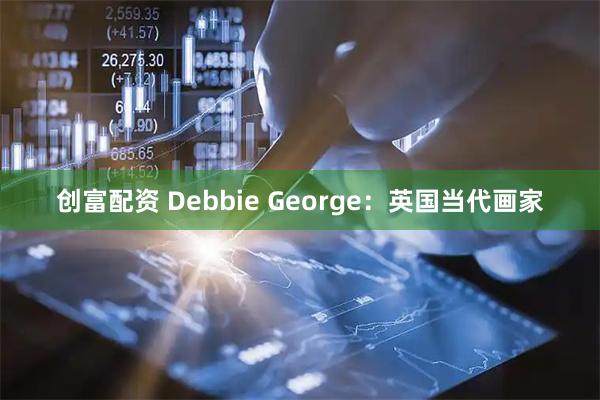 创富配资 Debbie George：英国当代画家