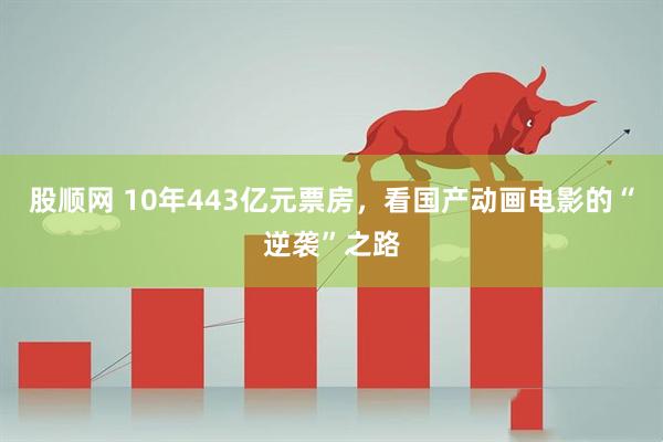 股顺网 10年443亿元票房，看国产动画电影的“逆袭”之路
